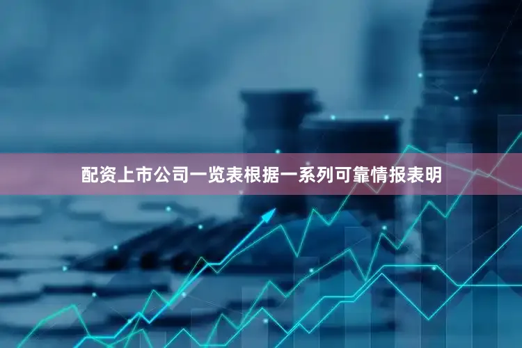 配资上市公司一览表根据一系列可靠情报表明