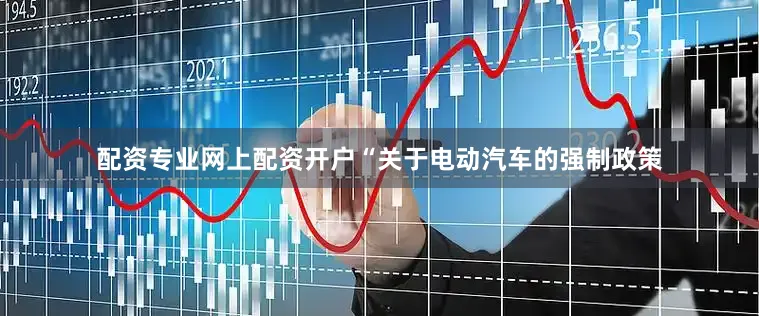 配资专业网上配资开户“关于电动汽车的强制政策
