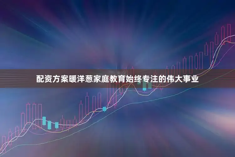 配资方案暖洋葱家庭教育始终专注的伟大事业