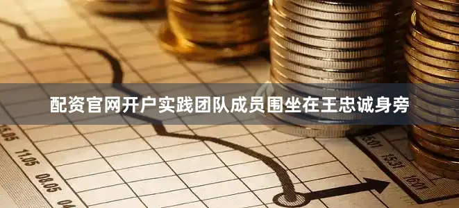 配资官网开户实践团队成员围坐在王忠诚身旁