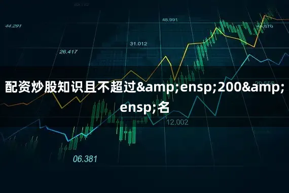 配资炒股知识且不超过&ensp;200&ensp;名