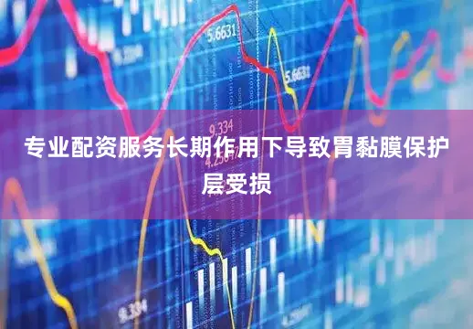 专业配资服务长期作用下导致胃黏膜保护层受损